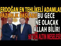 ERDOĞAN EN TEHLİKELİ ADAMLA! BU GECE NE OLACAK ALLAH BİLİR! PAZARLIK BAŞLADI! 60 TON ALTIN MESELESİ!