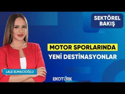 Motor Sporlarında Yeni Destinasyonlar | Mahmut Nedim Akülke | Lale Elmacıoğlu | Sektörel Bakış