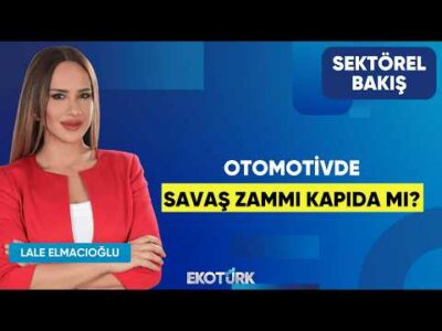 Otomotivde Savaş Zammı Kapıda Mı? | Halil Okşit | Lale Elmacıoğlu | Sektörel Bakış