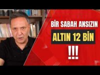 BİR SABAH ANSIZIN ALTIN 12 BİN LİRA dolar, altın,gümüş,borsa,ekonomi