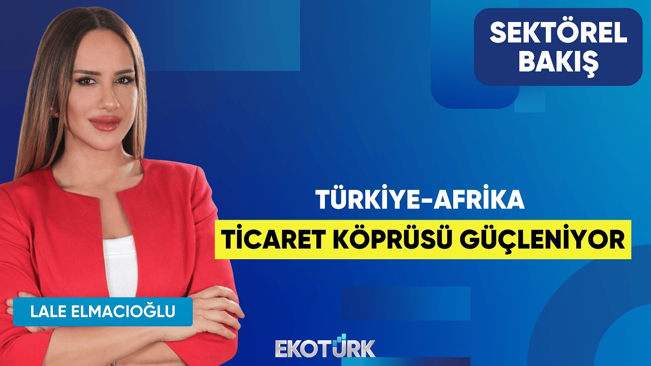 Türkiye-Afrika Ticaret Köprüsü Güçleniyor | Utku Bengisu | Lale Elmacıoğlu | Sektörel Bakış