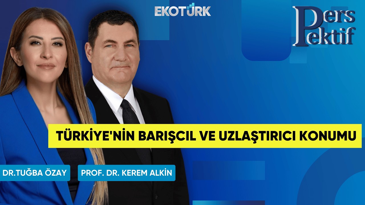 Türkiye'nin Barışcıl ve Uzlaştırıcı Konumu | Perspektif | Prof. Dr. Kerem Alkin | Dr. Tuğba Özay
