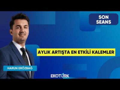 Aylık Artışta En Etkili Kalemler | Son Seans | İrem Özbay | Harun Erözbağ