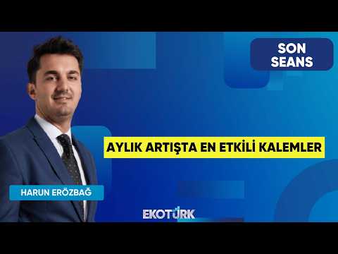Aylık Artışta En Etkili Kalemler | Son Seans | İrem Özbay | Harun Erözbağ
