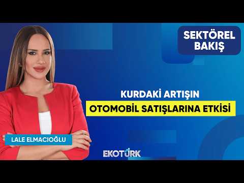 Kurdaki Artışın Otomobil Satışlarına Etkisi | Serdil Gözelekli | Lale Elmacıoğlu | Sektörel Bakış