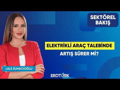 Elektrikli Araç Talebinde Artış Sürer Mi? | Göksel Erkoyuncu | Lale Elmacıoğlu | Sektörel Bakış