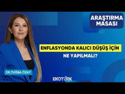 Enflasyonda Kalıcı Düşüş İçin Ne Yapılmalı? | Üzeyir Doğan | Dr. Tuğba Özay | Araştırma Masası