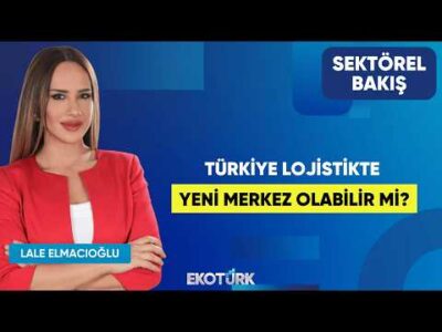 Türkiye Lojistikte Yeni Merkez Olabilir Mi? | Onur Tekin | Lale Elmacıoğlu | Sektörel Bakış
