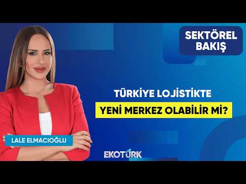 Türkiye Lojistikte Yeni Merkez Olabilir Mi? | Onur Tekin | Lale Elmacıoğlu | Sektörel Bakış