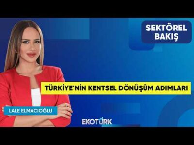 Türkiye'nin Kentsel Dönüşüm Adımları | Tarkan Göncü | Lale Elmacıoğlu | Sektörel Bakış