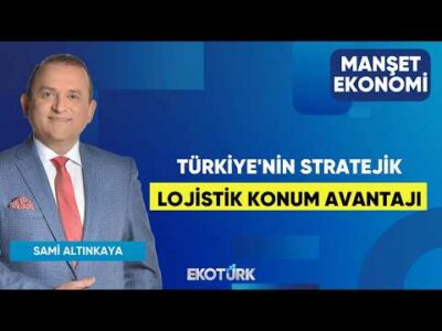 Türkiye'nin Stratejik Lojistik Konum Avantajı | Hakkı Sinirlioğlu | Sami Altınkaya | Manşet Ekonomi