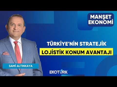 Türkiye'nin Stratejik Lojistik Konum Avantajı | Hakkı Sinirlioğlu | Sami Altınkaya | Manşet Ekonomi