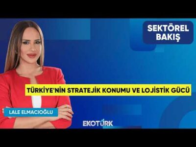 Türkiye'nin Stratejik Konumu ve Lojistik Gücü | Taner Horoz | Lale Elmacıoğlu | Sektörel Bakış
