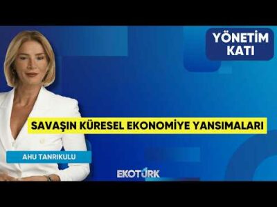 Savaşın Küresel Ekonomiye Yansımaları | Yavuz Altun | Yönetim Katı | Ahu Orakçıoğlu