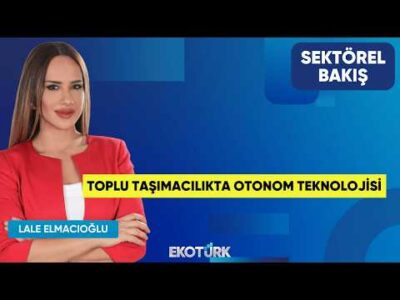 Toplu Taşımacılıkta Otonom Teknolojisi | Hürer Fethi Gündüz | Lale Elmacıoğlu | Sektörel Bakış