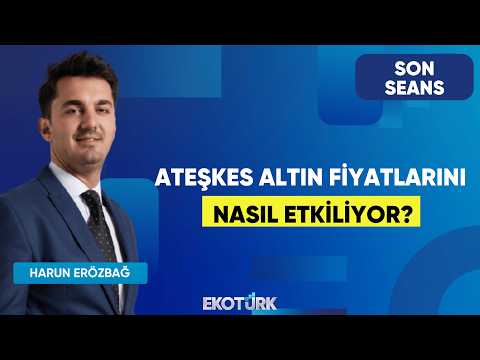 Ateşkes Altın Fiyatlarını Nasıl Etkiliyor? | Son Seans | Mustafa Aşkın | Harun Erözbağ