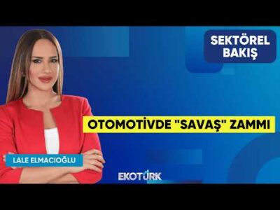 Otomotivde "Savaş" Zammı | Selçuk Nazik | Lale Elmacıoğlu | Sektörel Bakış