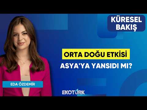 Orta Doğu Etkisi Asya'ya Yansıdı Mı? | Sibel Karabel | Eda Özdemir | Küresel Bakış