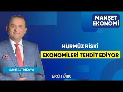 Hürmüz Riski Ekonomileri Tehdit Ediyor | Sami Altınkaya | Manşet Ekonomi