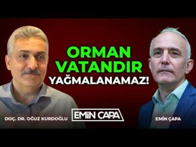 Orman Vatandır, Yağmalanamaz! | Doç. Dr. Oğuz Kurdoğlu & Emin Çapa