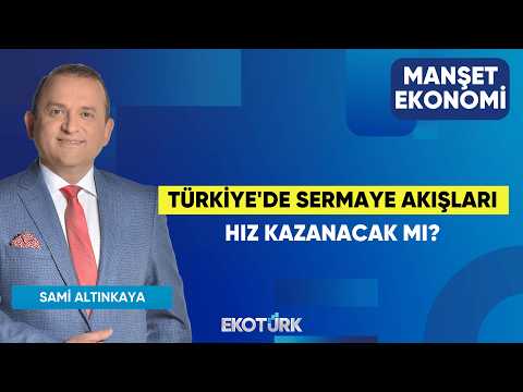 Türkiye'de Sermaye Akışları Hız Kazanacak Mı? | Sami Altınkaya | Manşet Ekonomi