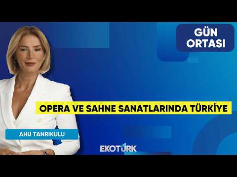 Opera ve Sahne Sanatlarında Türkiye | Caner Akın | Ahu Tanrıkulu | Gün Ortası