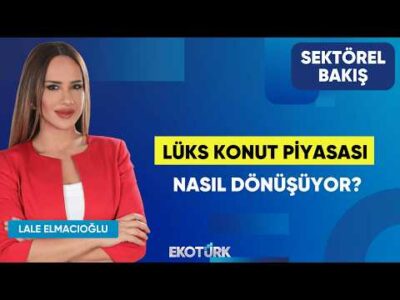 Lüks Konut Piyasası Nasıl Dönüşüyor? | Ramazan Taş | Lale Elmacıoğlu | Sektörel Bakış