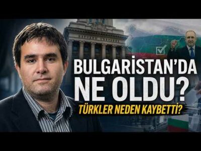 Bulgaristan’da Ne Oldu? Türkler Neden Kaybetti, Kim Kazandı?