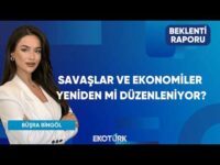 Savaşlar ve Ekonomiler Yeniden Mi Düzenleniyor? | Beklenti Raporu