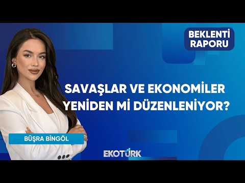 Savaşlar ve Ekonomiler Yeniden Mi Düzenleniyor? | Beklenti Raporu