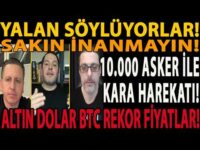 YALAN SÖYLÜYORLAR! SAKIN İNANMAYIN! ALTIN DOLAR BTC REKOR FİYATLAR! 10.000 ASKER İLE KARA HAREKATI!