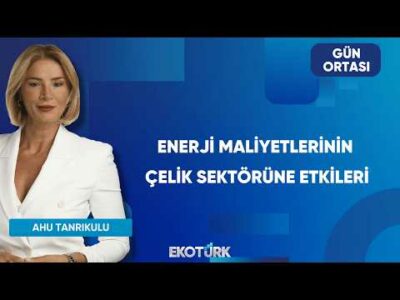 Enerji Maliyetlerinin Çelik Sektörüne Etkileri | Gün Ortası