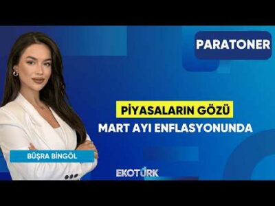 Piyasaların Gözü Mart Ayı Enflasyonunda | Büşra Bingöl | Paratoner