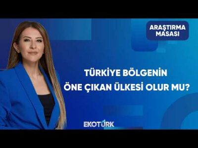 Türkiye Bölgenin Öne Çıkan Ülkesi Olur Mu? | Araştırma Masası