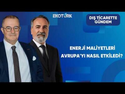 Enerji Maliyetleri Avrupa'yı Nasıl Etkiledi? | Dış Ticarette Gündem