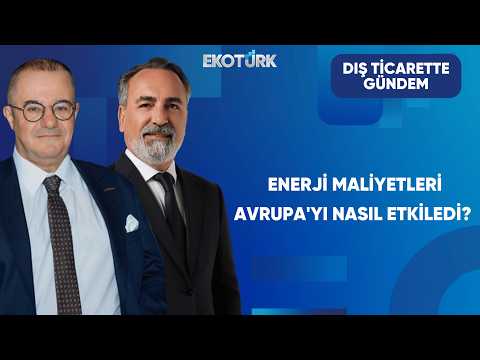 Enerji Maliyetleri Avrupa'yı Nasıl Etkiledi? | Dış Ticarette Gündem