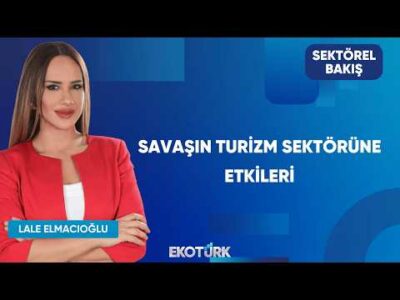 Savaşın Turizm Sektörüne Etkileri | Sektörel Bakış