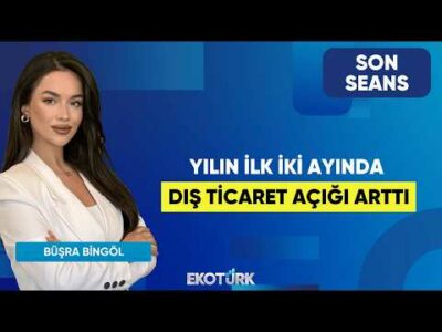 Yılın İlk İki Ayında Dış Ticaret Açığı Arttı | Son Seans | Prof. Dr. Hakkı Öztürk | Büşra Bingöl