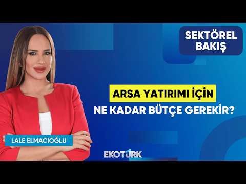Arsa Yatırımı İçin Ne Kadar Bütçe Gerekir? | Halil İbrahim Dindi | Lale Elmacıoğlu | Sektörel Bakış