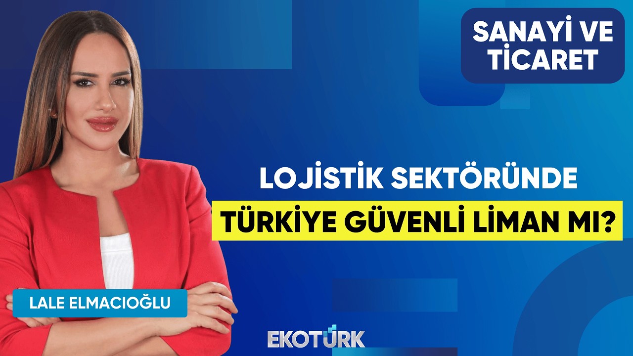 Lojistik Sektöründe Türkiye Güvenli Liman Mı? | Mesut Temel | Lale Elmacıoğlu | Sanayi ve Ticaret