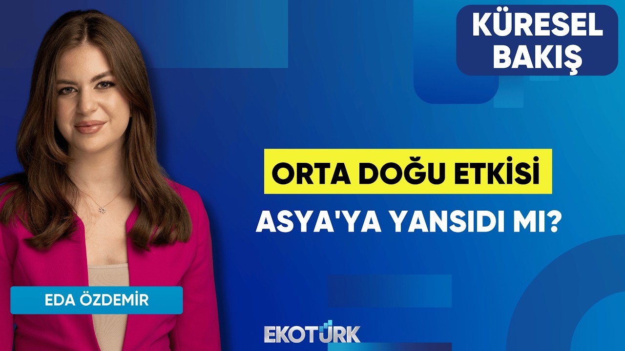 Orta Doğu Etkisi Asya'ya Yansıdı Mı? | Sibel Karabel | Eda Özdemir | Küresel Bakış