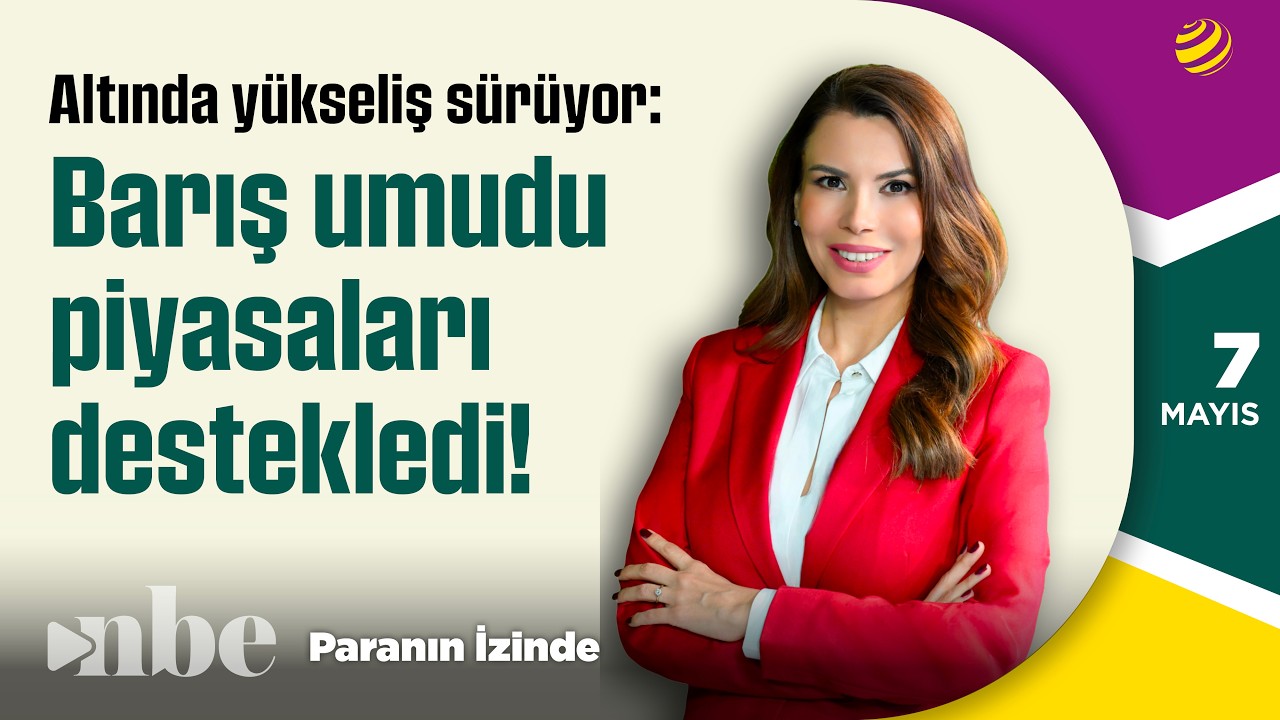 Altında Yükseliş Sürüyor: Barış Umudu Piyasaları Destekledi! | Paranın İzinde | 07 Mayıs