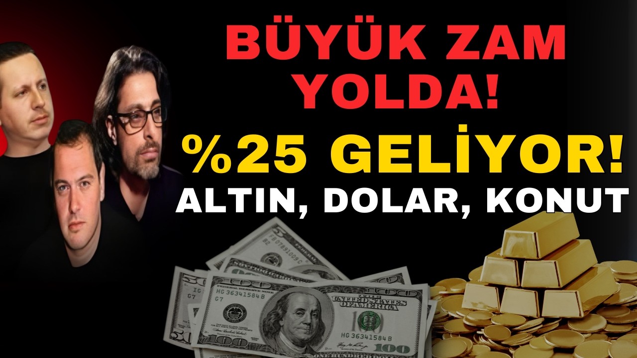 BÜYÜK ZAM YOLDA! %25 GELİYOR! ALTIN, DOLAR, KONUT
