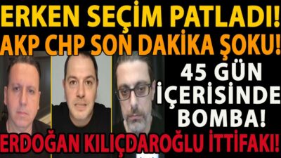 ERKEN SEÇİM PATLADI! 45 GÜN İÇERİSİNDE BOMBA! ERDOĞAN KILIÇDAROĞLU İTTİFAKI! AKP CHP SON DAKİKA ŞOKU