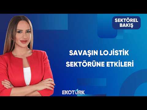 Savaş Lojistiği Nasıl Değiştiriyor? | Sektörel Bakış