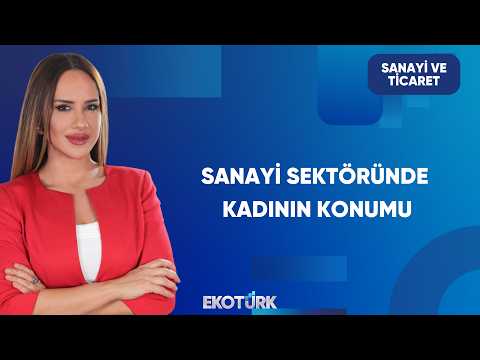 Kadınlar Sanayide Daha Fazla Yer Alıyor mu? | Sanayi ve Ticaret