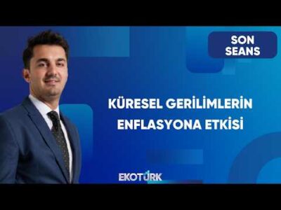 Küresel Gerilimler Enflasyonu Nasıl Etkiliyor? | Son Seans