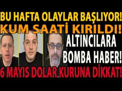 BU HAFTA OLAYLAR BAŞLIYOR! ALTINCILARA BOMBA HABER! KUM SAATİ KIRILDI! 6 MAYIS DOLAR KURUNA DİKKAT!