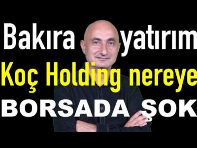 Bakıra yatırım | Koç Holding nereye? | Borsada şok satış