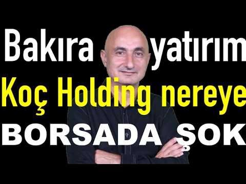 Bakıra yatırım | Koç Holding nereye? | Borsada şok satış